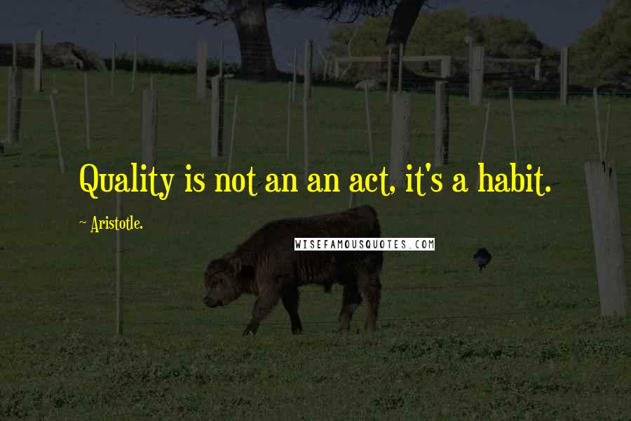 Aristotle. Quotes: Quality is not an an act, it's a habit.