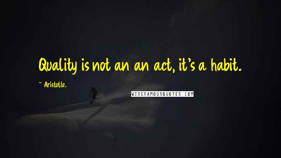 Aristotle. Quotes: Quality is not an an act, it's a habit.