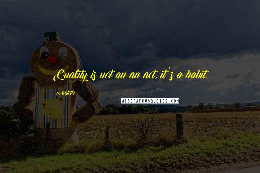 Aristotle. Quotes: Quality is not an an act, it's a habit.