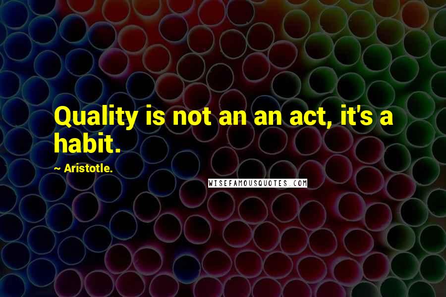 Aristotle. Quotes: Quality is not an an act, it's a habit.