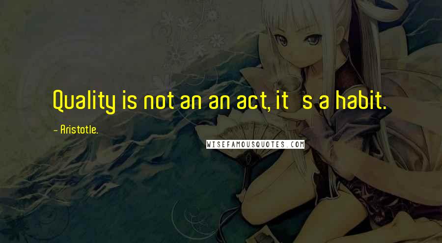 Aristotle. Quotes: Quality is not an an act, it's a habit.