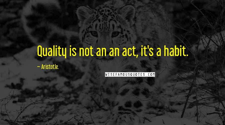 Aristotle. Quotes: Quality is not an an act, it's a habit.