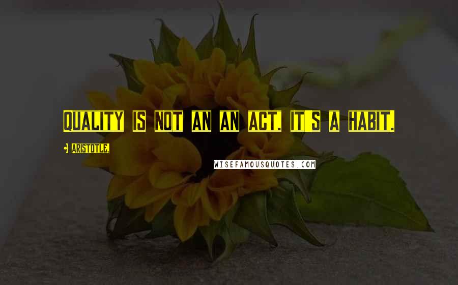 Aristotle. Quotes: Quality is not an an act, it's a habit.