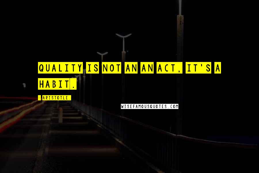 Aristotle. Quotes: Quality is not an an act, it's a habit.