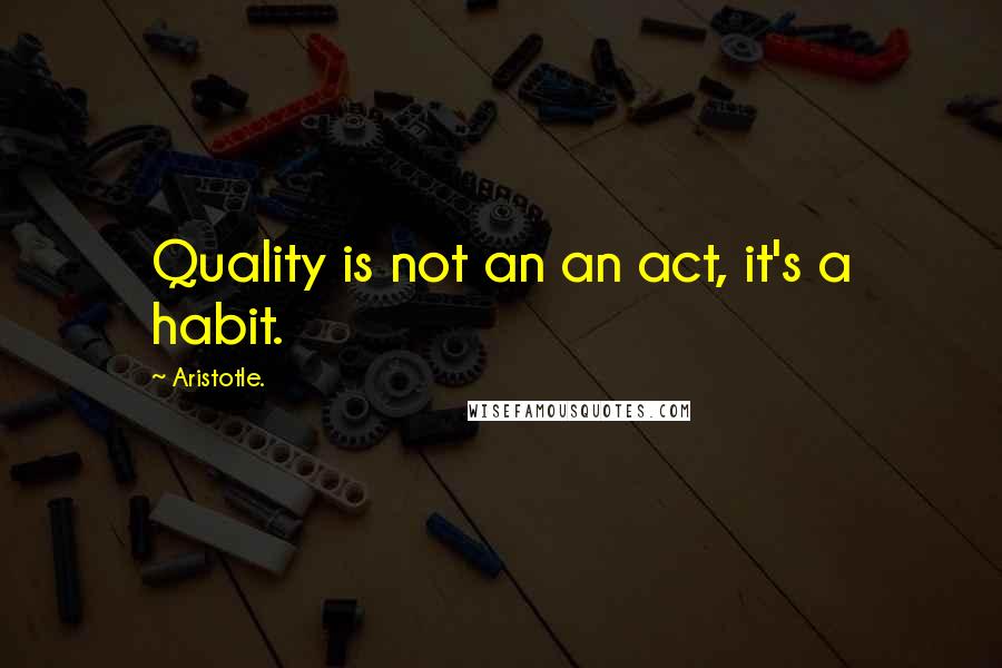 Aristotle. Quotes: Quality is not an an act, it's a habit.