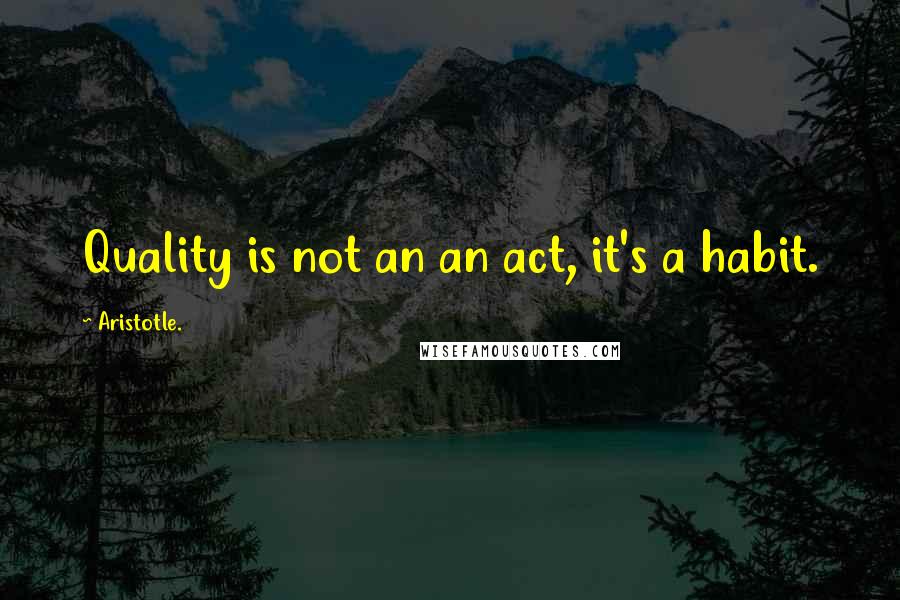 Aristotle. Quotes: Quality is not an an act, it's a habit.