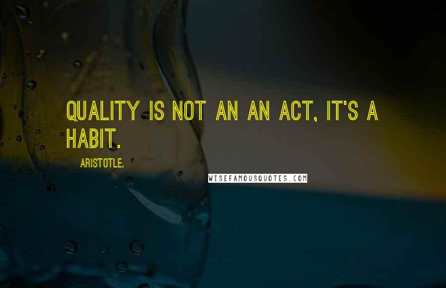 Aristotle. Quotes: Quality is not an an act, it's a habit.