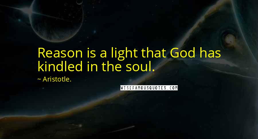 Aristotle. Quotes: Reason is a light that God has kindled in the soul.