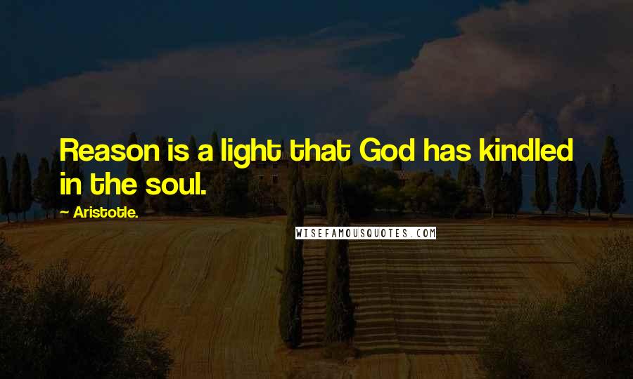 Aristotle. Quotes: Reason is a light that God has kindled in the soul.