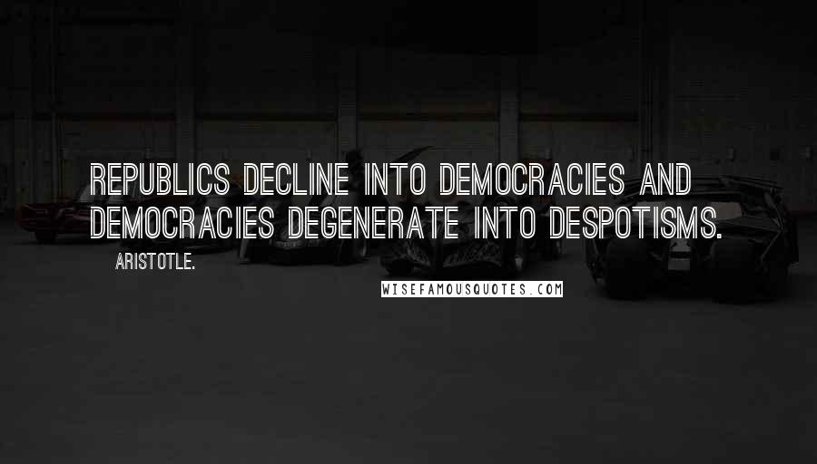 Aristotle. Quotes: Republics decline into democracies and democracies degenerate into despotisms.