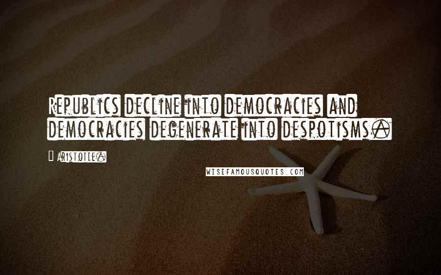 Aristotle. Quotes: Republics decline into democracies and democracies degenerate into despotisms.