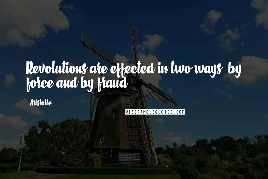 Aristotle. Quotes: Revolutions are effected in two ways, by force and by fraud.