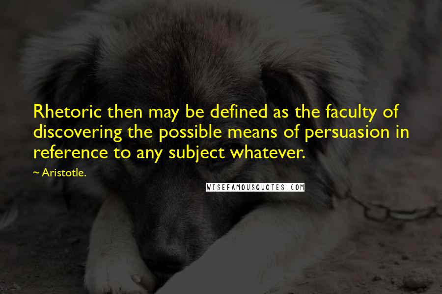 Aristotle. Quotes: Rhetoric then may be defined as the faculty of discovering the possible means of persuasion in reference to any subject whatever.