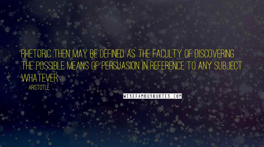 Aristotle. Quotes: Rhetoric then may be defined as the faculty of discovering the possible means of persuasion in reference to any subject whatever.