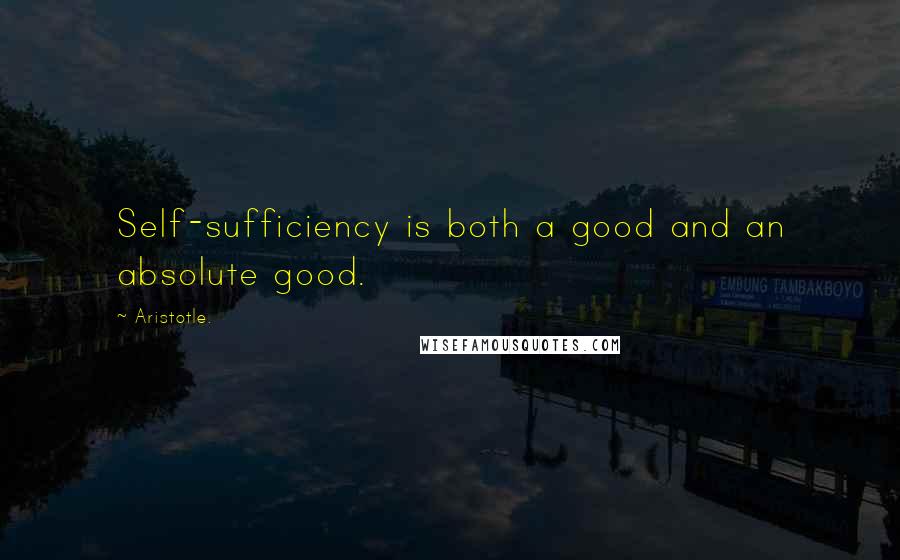 Aristotle. Quotes: Self-sufficiency is both a good and an absolute good.