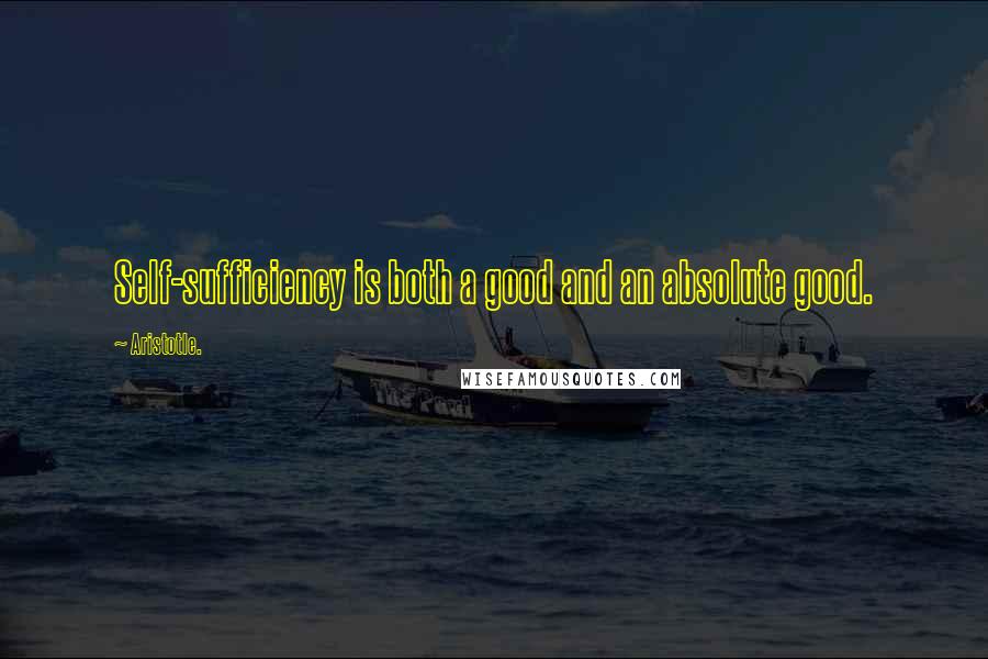 Aristotle. Quotes: Self-sufficiency is both a good and an absolute good.