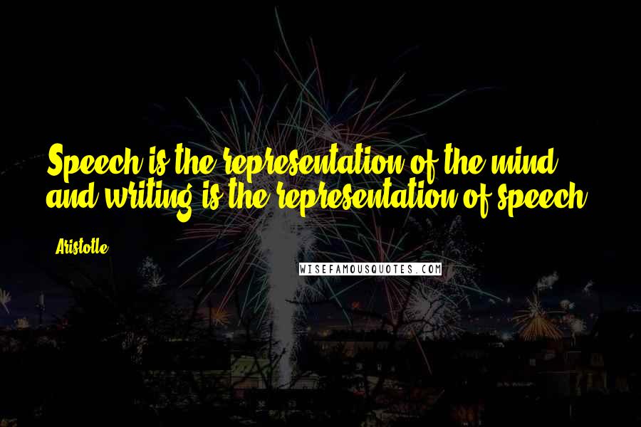 Aristotle. Quotes: Speech is the representation of the mind, and writing is the representation of speech.