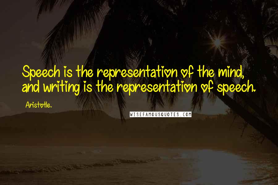 Aristotle. Quotes: Speech is the representation of the mind, and writing is the representation of speech.