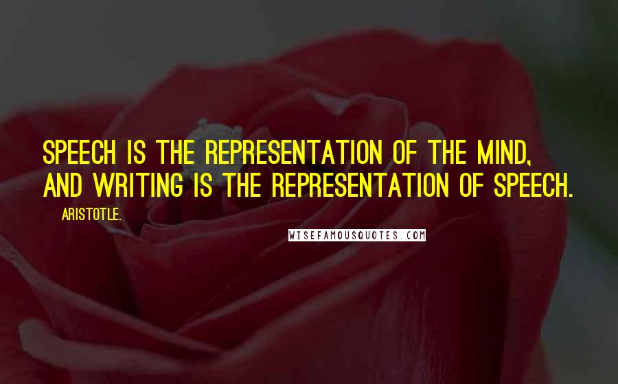 Aristotle. Quotes: Speech is the representation of the mind, and writing is the representation of speech.