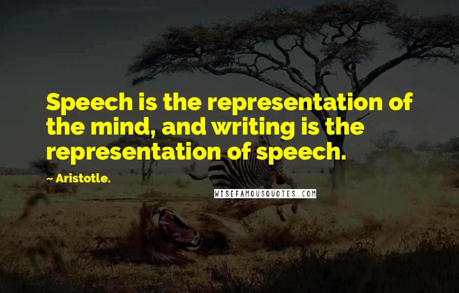 Aristotle. Quotes: Speech is the representation of the mind, and writing is the representation of speech.