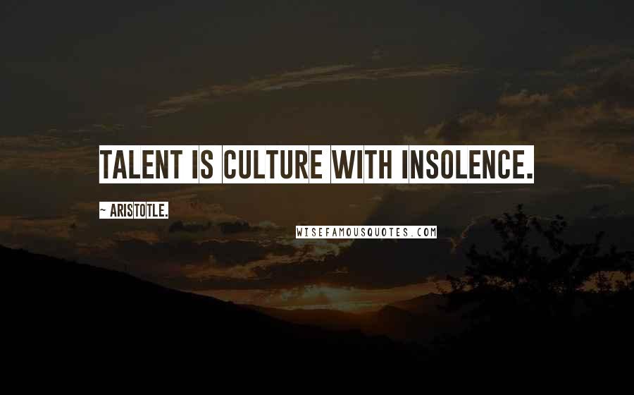 Aristotle. Quotes: Talent is culture with insolence.