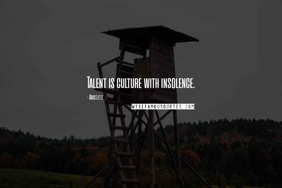 Aristotle. Quotes: Talent is culture with insolence.