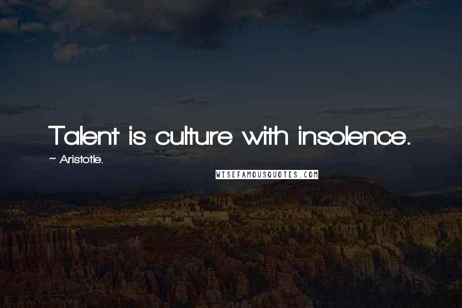 Aristotle. Quotes: Talent is culture with insolence.