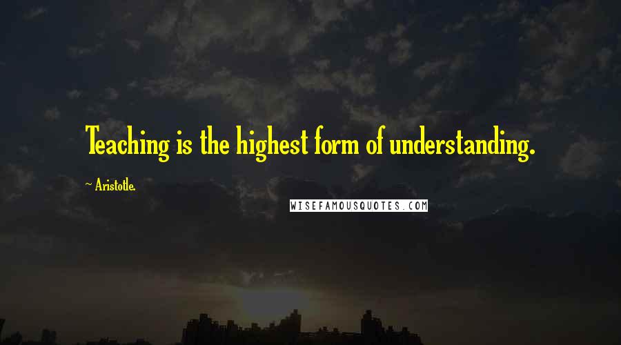 Aristotle. Quotes: Teaching is the highest form of understanding.