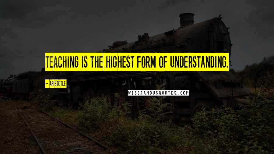 Aristotle. Quotes: Teaching is the highest form of understanding.