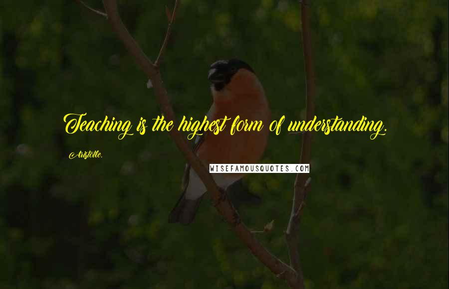 Aristotle. Quotes: Teaching is the highest form of understanding.