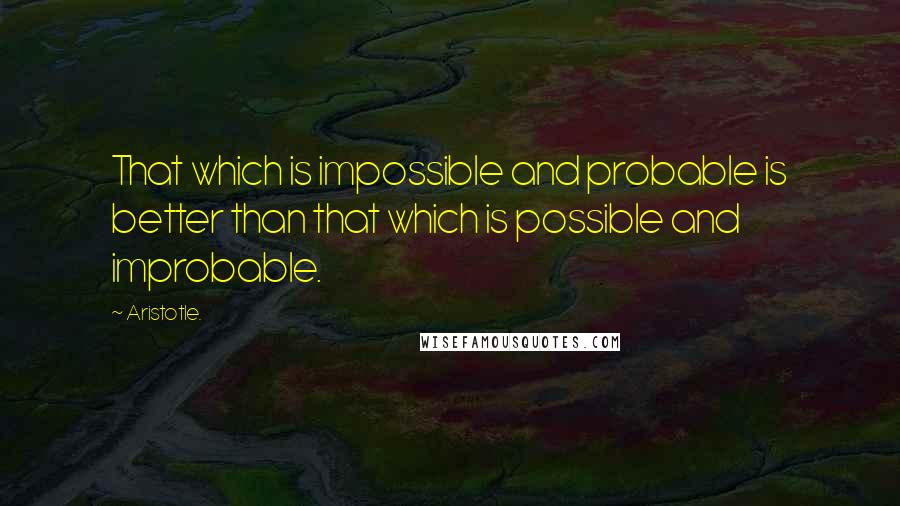 Aristotle. Quotes: That which is impossible and probable is better than that which is possible and improbable.