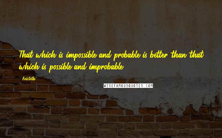 Aristotle. Quotes: That which is impossible and probable is better than that which is possible and improbable.