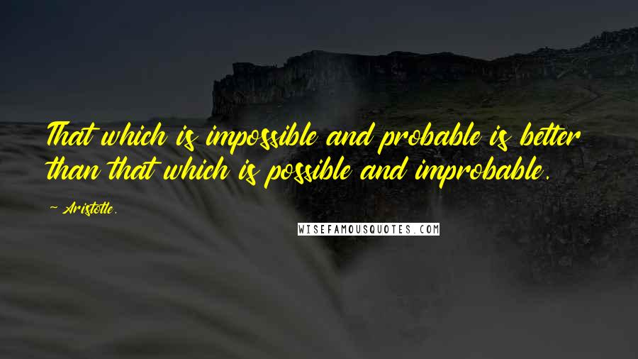 Aristotle. Quotes: That which is impossible and probable is better than that which is possible and improbable.