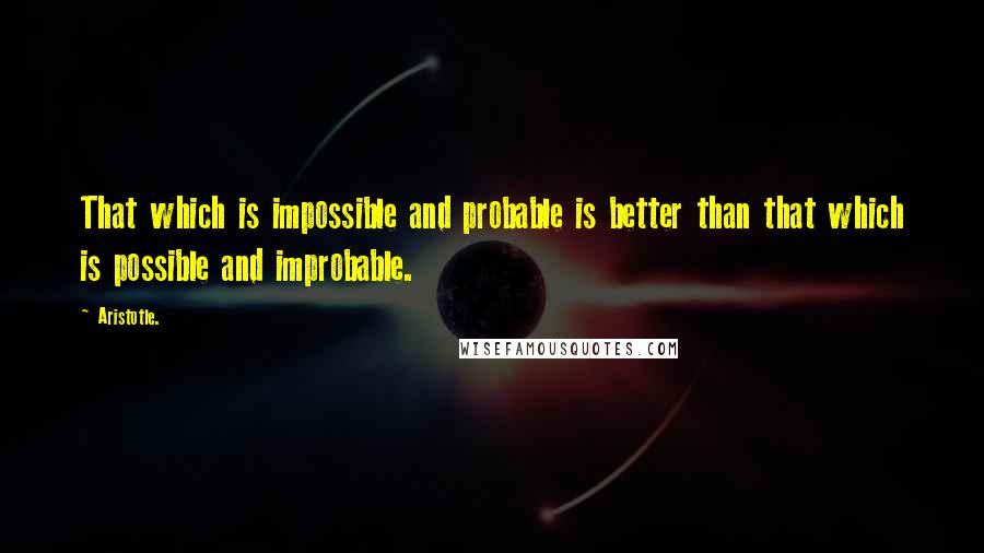 Aristotle. Quotes: That which is impossible and probable is better than that which is possible and improbable.