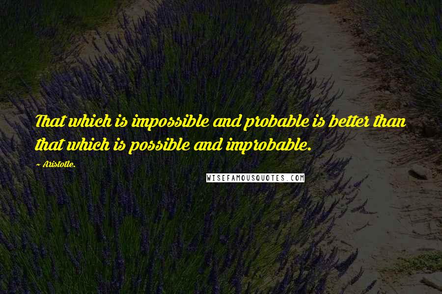 Aristotle. Quotes: That which is impossible and probable is better than that which is possible and improbable.