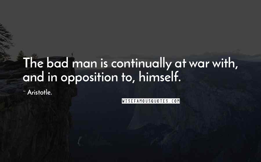 Aristotle. Quotes: The bad man is continually at war with, and in opposition to, himself.