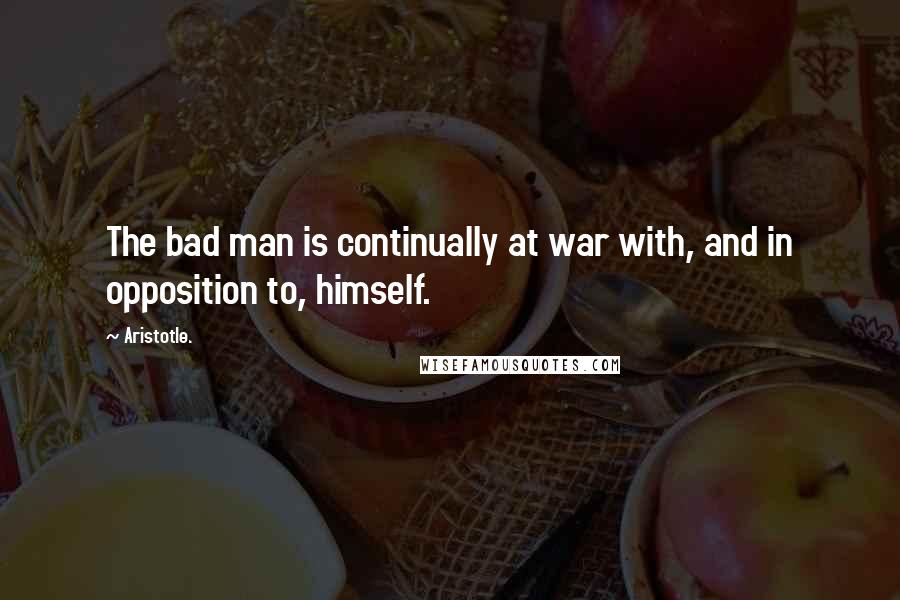 Aristotle. Quotes: The bad man is continually at war with, and in opposition to, himself.