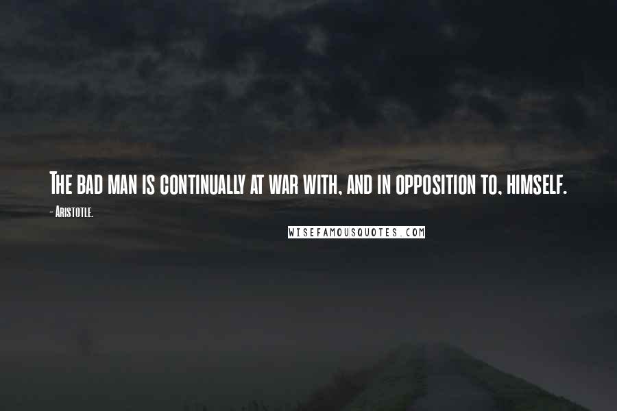 Aristotle. Quotes: The bad man is continually at war with, and in opposition to, himself.