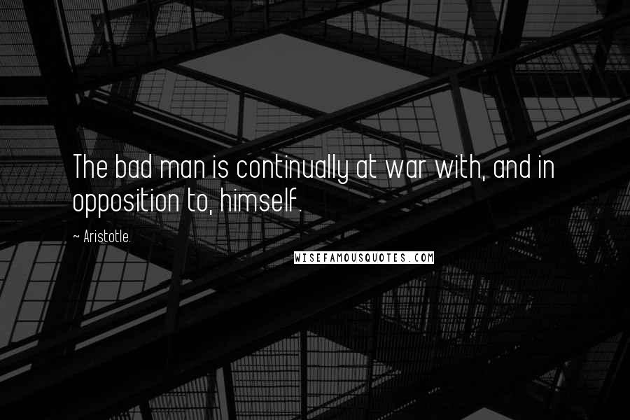 Aristotle. Quotes: The bad man is continually at war with, and in opposition to, himself.