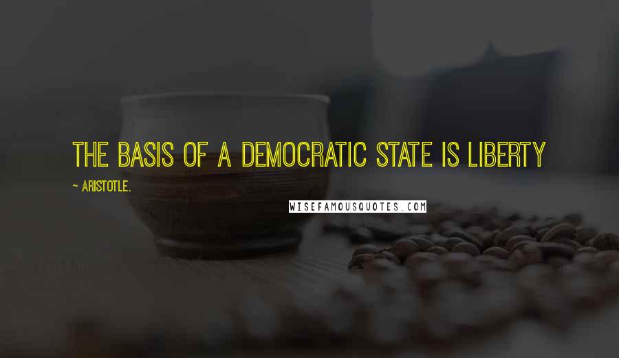 Aristotle. Quotes: The basis of a democratic state is liberty