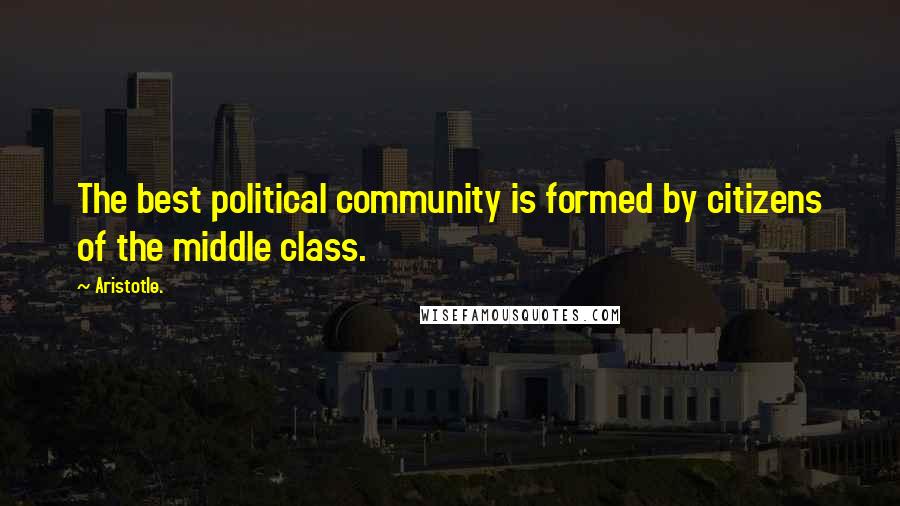 Aristotle. Quotes: The best political community is formed by citizens of the middle class.