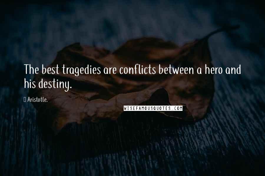 Aristotle. Quotes: The best tragedies are conflicts between a hero and his destiny.
