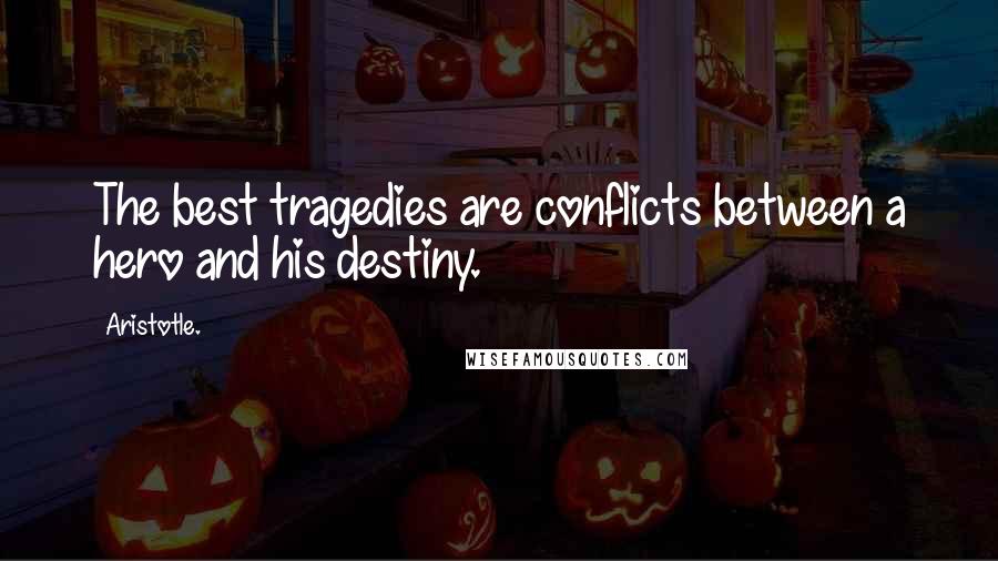 Aristotle. Quotes: The best tragedies are conflicts between a hero and his destiny.