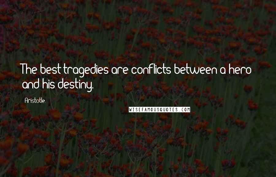 Aristotle. Quotes: The best tragedies are conflicts between a hero and his destiny.