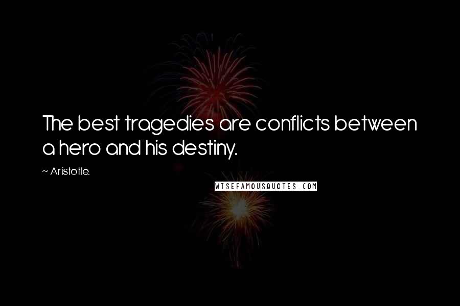 Aristotle. Quotes: The best tragedies are conflicts between a hero and his destiny.