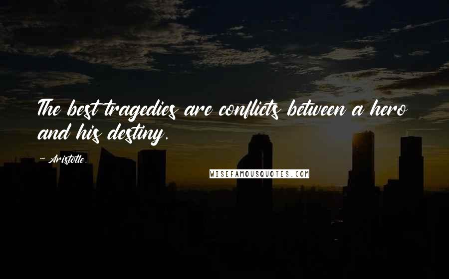 Aristotle. Quotes: The best tragedies are conflicts between a hero and his destiny.