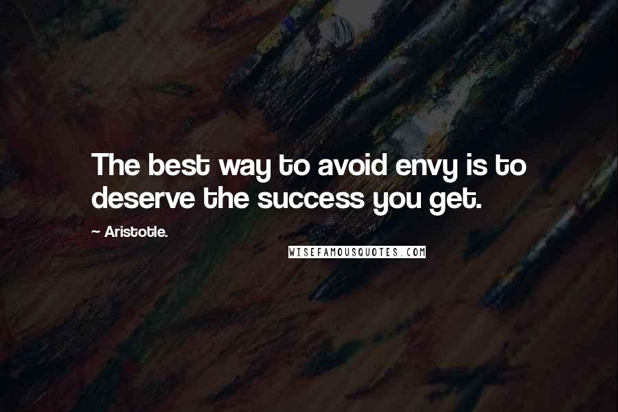 Aristotle. Quotes: The best way to avoid envy is to deserve the success you get.