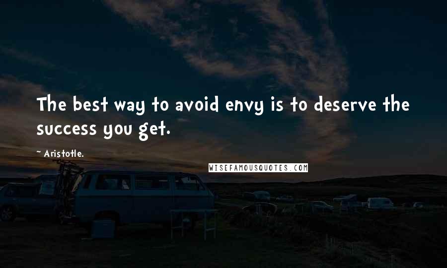 Aristotle. Quotes: The best way to avoid envy is to deserve the success you get.