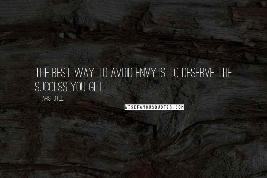 Aristotle. Quotes: The best way to avoid envy is to deserve the success you get.
