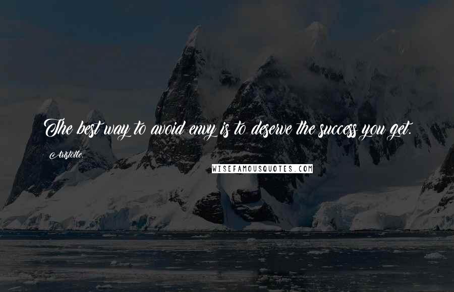 Aristotle. Quotes: The best way to avoid envy is to deserve the success you get.